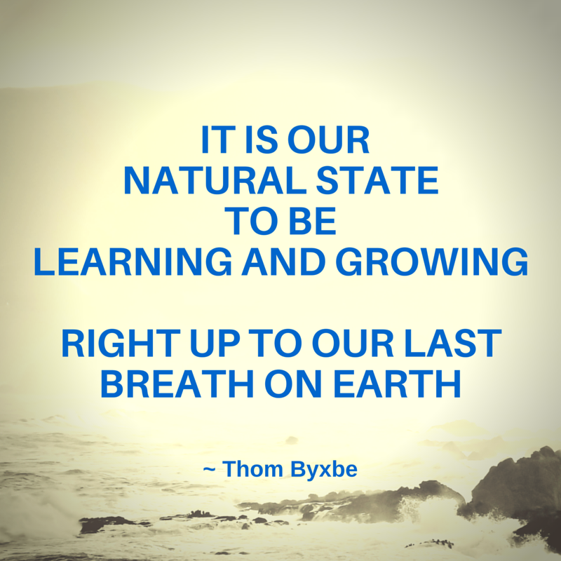 It is our natural state to be learning and growing right up to our last breath on earth